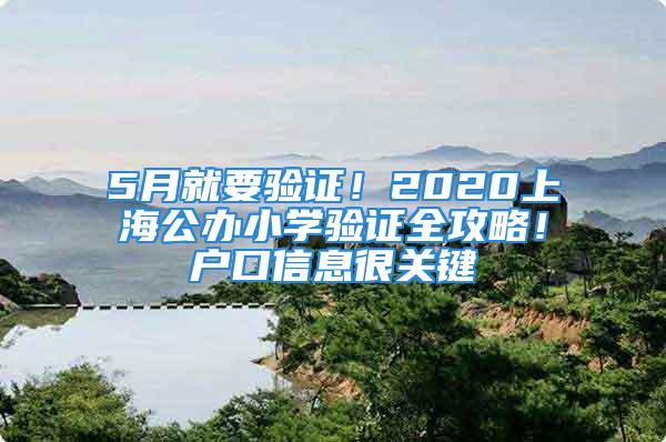 5月就要驗(yàn)證！2020上海公辦小學(xué)驗(yàn)證全攻略！戶口信息很關(guān)鍵