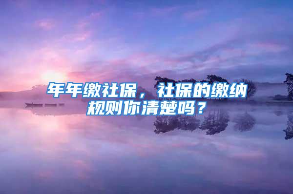 年年繳社保，社保的繳納規(guī)則你清楚嗎？