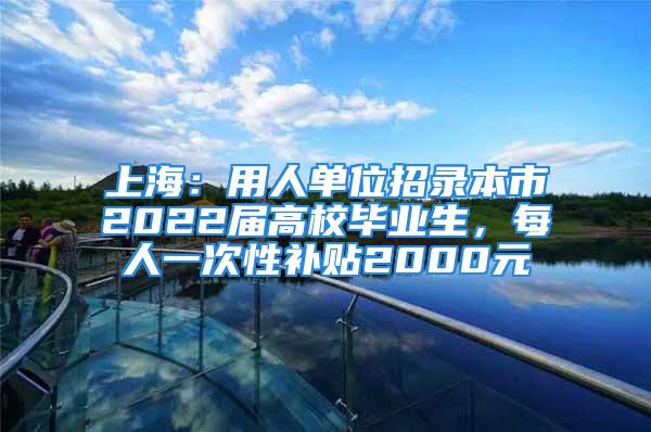 上海：用人單位招錄本市2022屆高校畢業(yè)生，每人一次性補(bǔ)貼2000元