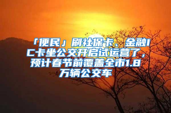 「便民」刷社保卡、金融IC卡坐公交開啟試運(yùn)營了，預(yù)計(jì)春節(jié)前覆蓋全市1.8萬輛公交車