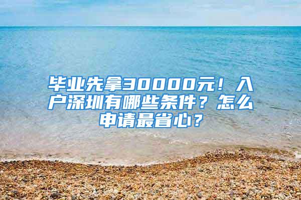 畢業(yè)先拿30000元！入戶深圳有哪些條件？怎么申請最省心？