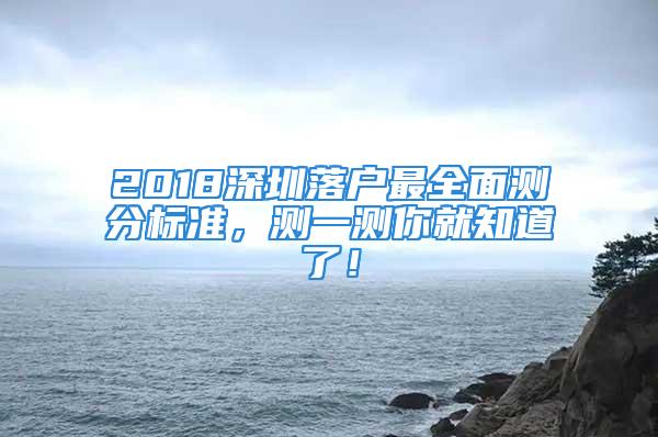 2018深圳落戶最全面測(cè)分標(biāo)準(zhǔn)，測(cè)一測(cè)你就知道了！