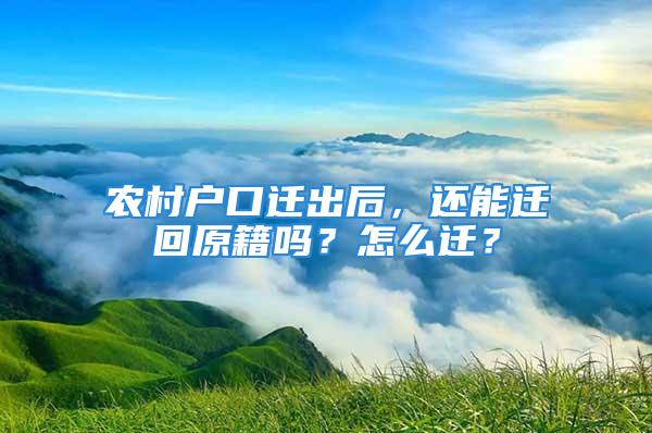 農(nóng)村戶口遷出后，還能遷回原籍嗎？怎么遷？