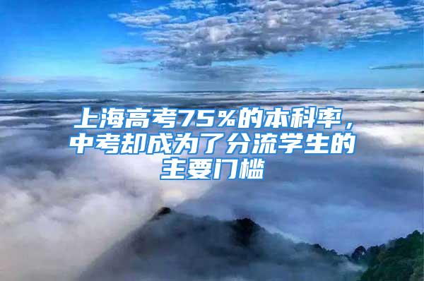 上海高考75%的本科率，中考卻成為了分流學生的主要門檻