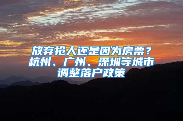 放棄搶人還是因為房票？杭州、廣州、深圳等城市調(diào)整落戶政策