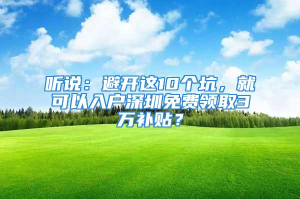 聽說：避開這10個(gè)坑，就可以入戶深圳免費(fèi)領(lǐng)取3萬補(bǔ)貼？