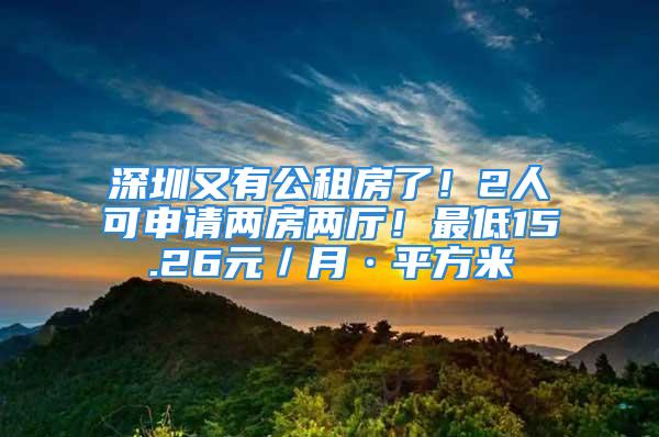 深圳又有公租房了！2人可申請(qǐng)兩房兩廳！最低15.26元／月·平方米