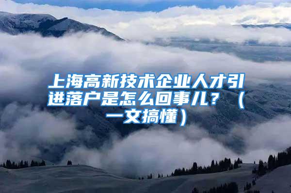 上海高新技術(shù)企業(yè)人才引進(jìn)落戶是怎么回事兒？（一文搞懂）