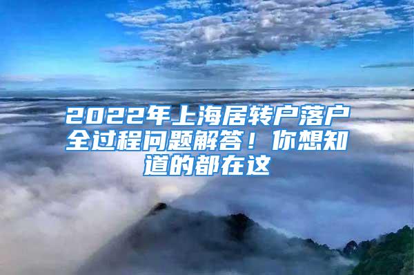 2022年上海居轉(zhuǎn)戶落戶全過程問題解答！你想知道的都在這