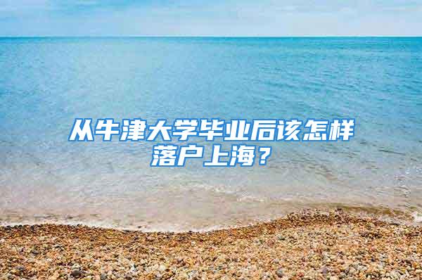 從牛津大學畢業(yè)后該怎樣落戶上海？