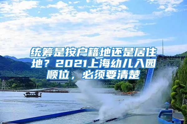 統(tǒng)籌是按戶籍地還是居住地？2021上海幼兒入園順位，必須要清楚