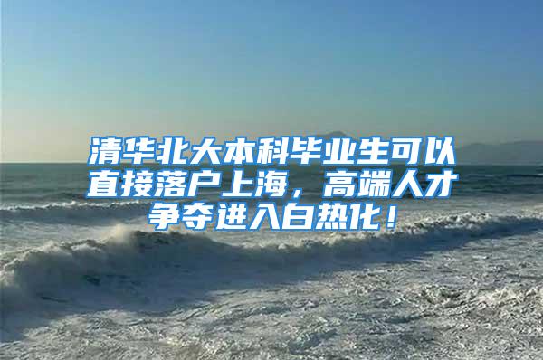 清華北大本科畢業(yè)生可以直接落戶上海，高端人才爭奪進(jìn)入白熱化！