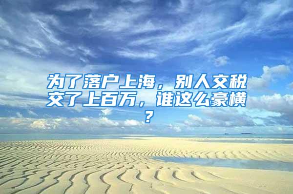 為了落戶上海，別人交稅交了上百萬，誰這么豪橫？