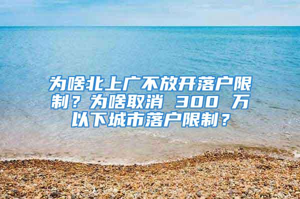 為啥北上廣不放開落戶限制？為啥取消 300 萬以下城市落戶限制？