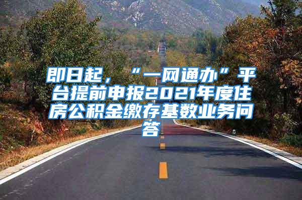 即日起，“一網(wǎng)通辦”平臺提前申報2021年度住房公積金繳存基數(shù)業(yè)務(wù)問答