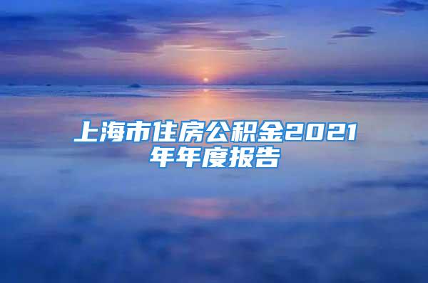 上海市住房公積金2021年年度報(bào)告