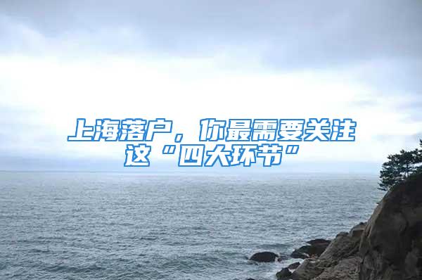 上海落戶，你最需要關(guān)注這“四大環(huán)節(jié)”