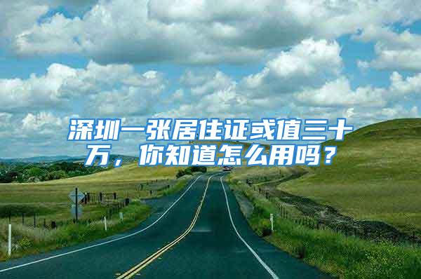 深圳一張居住證或值三十萬，你知道怎么用嗎？