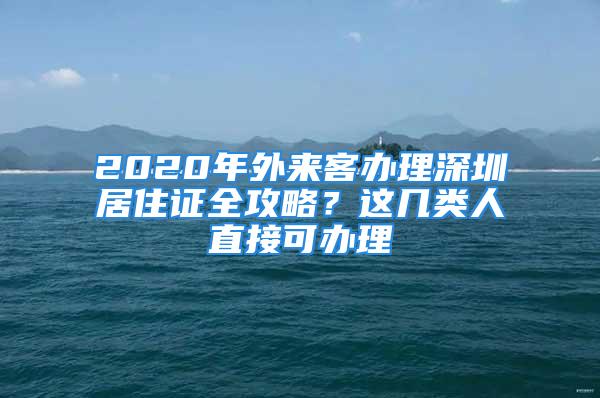 2020年外來客辦理深圳居住證全攻略？這幾類人直接可辦理