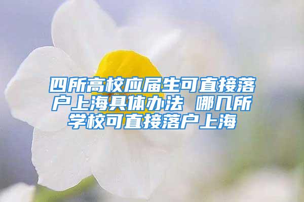 四所高校應(yīng)屆生可直接落戶上海具體辦法 哪幾所學(xué)校可直接落戶上海