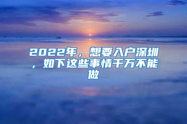 2022年，想要入戶深圳，如下這些事情千萬不能做