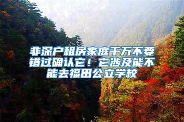 非深戶租房家庭千萬不要錯過確認它！它涉及能不能去福田公立學校