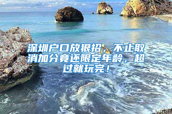 深圳戶口放狠招，不止取消加分竟還限定年齡，超過(guò)就玩完！