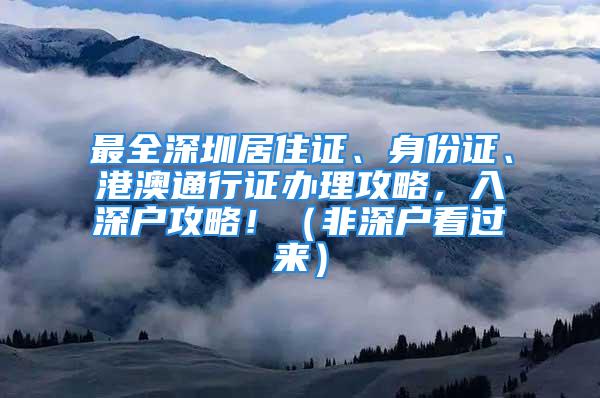 最全深圳居住證、身份證、港澳通行證辦理攻略，入深戶攻略！（非深戶看過來）