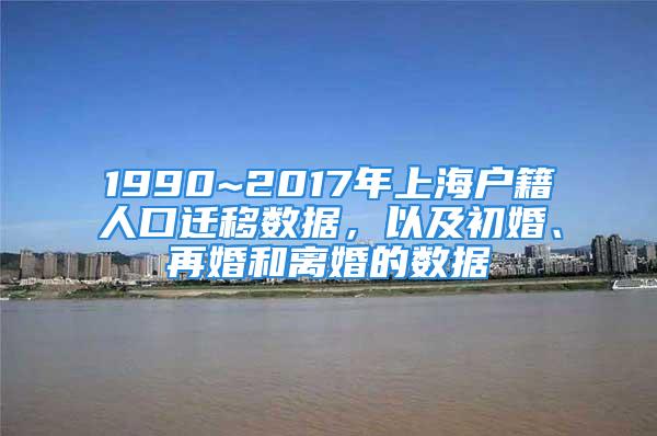 1990~2017年上海戶(hù)籍人口遷移數(shù)據(jù)，以及初婚、再婚和離婚的數(shù)據(jù)