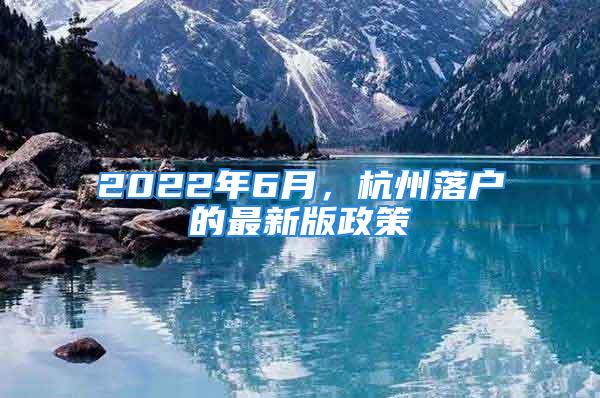 2022年6月，杭州落戶的最新版政策