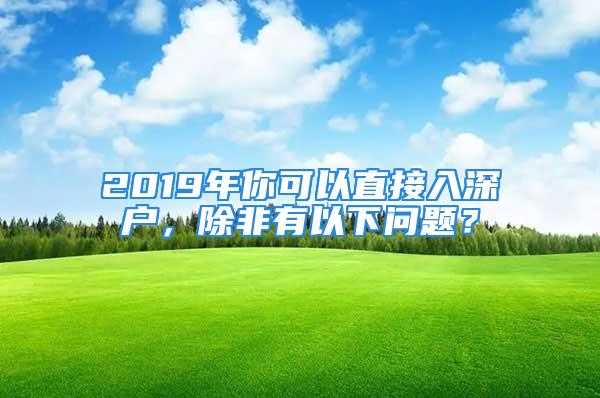 2019年你可以直接入深戶，除非有以下問題？