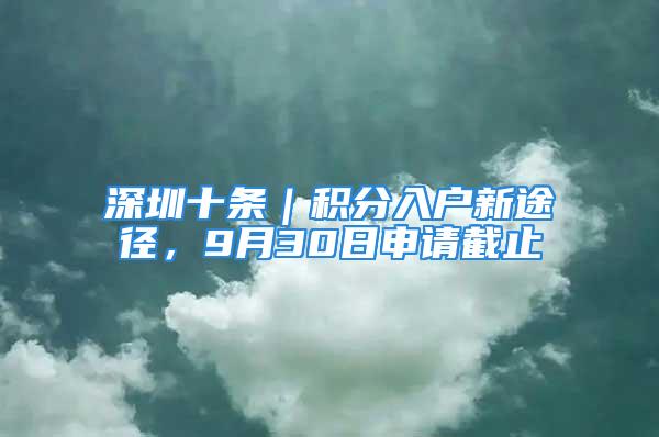 深圳十條｜積分入戶新途徑，9月30日申請(qǐng)截止