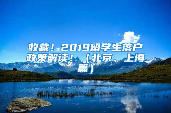 收藏！2019留學(xué)生落戶政策解讀?。ū本?、上海篇）