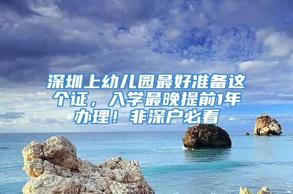 深圳上幼兒園最好準(zhǔn)備這個(gè)證，入學(xué)最晚提前1年辦理！非深戶必看