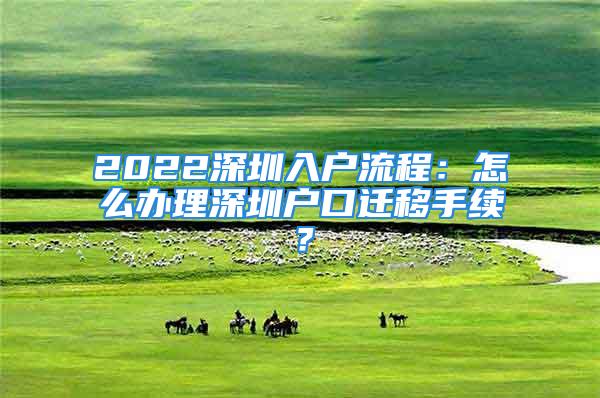 2022深圳入戶流程：怎么辦理深圳戶口遷移手續(xù)？