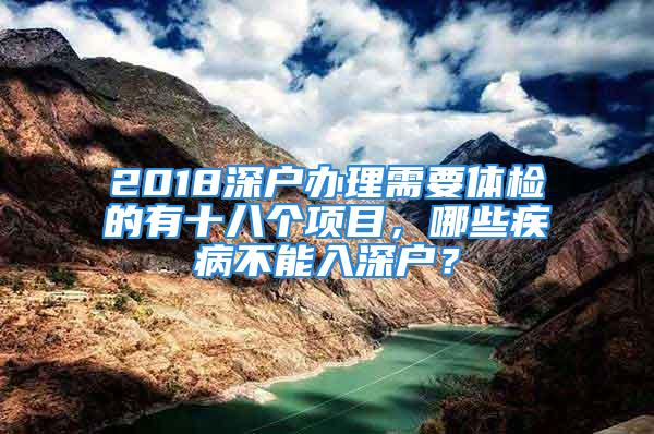 2018深戶辦理需要體檢的有十八個(gè)項(xiàng)目，哪些疾病不能入深戶？