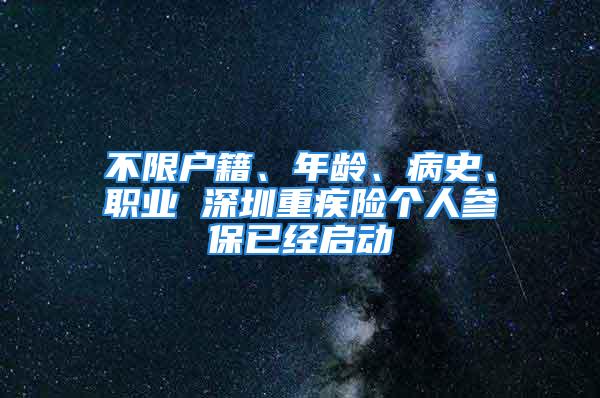 不限戶籍、年齡、病史、職業(yè) 深圳重疾險(xiǎn)個(gè)人參保已經(jīng)啟動(dòng)