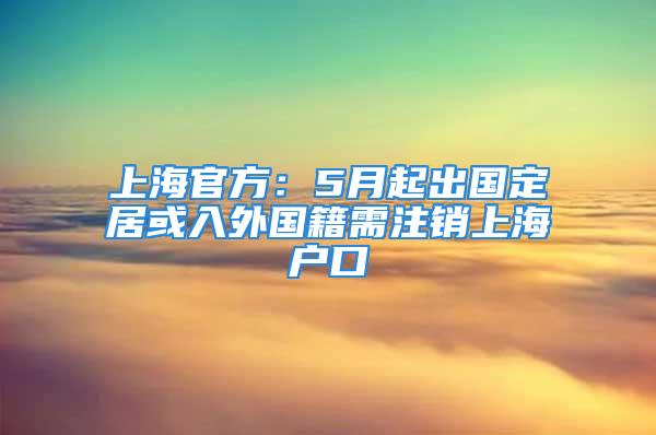 上海官方：5月起出國(guó)定居或入外國(guó)籍需注銷上海戶口