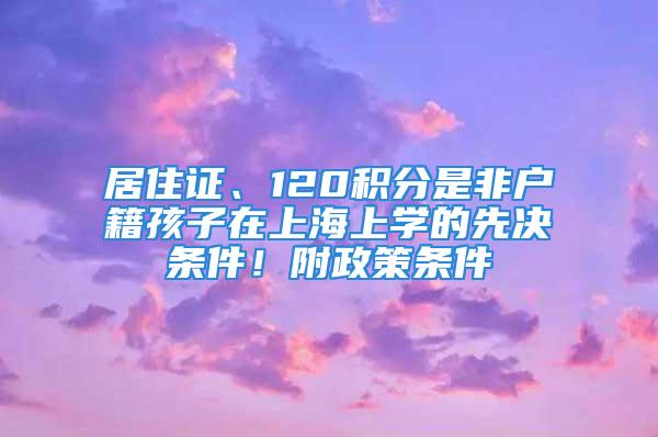 居住證、120積分是非戶籍孩子在上海上學(xué)的先決條件！附政策條件