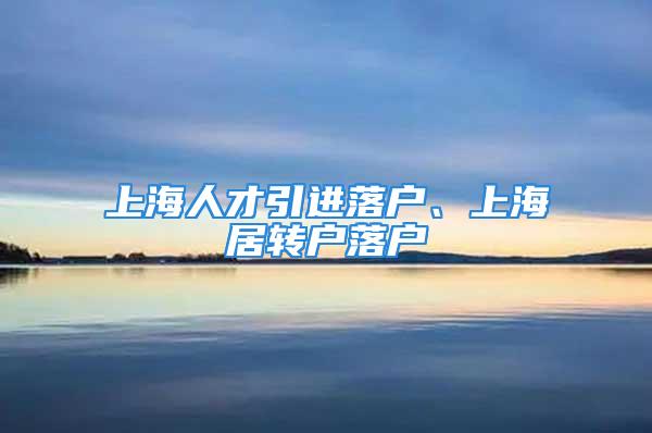 上海人才引進落戶、上海居轉(zhuǎn)戶落戶