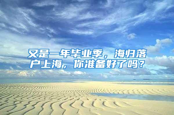 又是一年畢業(yè)季，海歸落戶上海，你準備好了嗎？