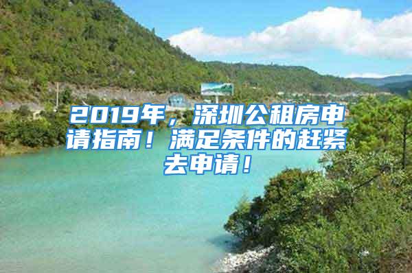 2019年，深圳公租房申請指南！滿足條件的趕緊去申請！