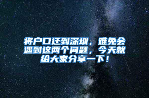 將戶口遷到深圳，難免會(huì)遇到這兩個(gè)問題，今天就給大家分享一下！