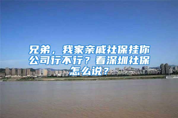 兄弟，我家親戚社保掛你公司行不行？看深圳社保怎么說(shuō)？