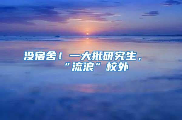 沒宿舍！一大批研究生，“流浪”校外