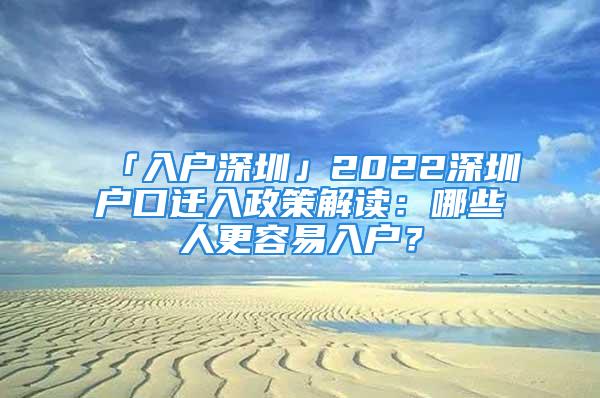 「入戶深圳」2022深圳戶口遷入政策解讀：哪些人更容易入戶？