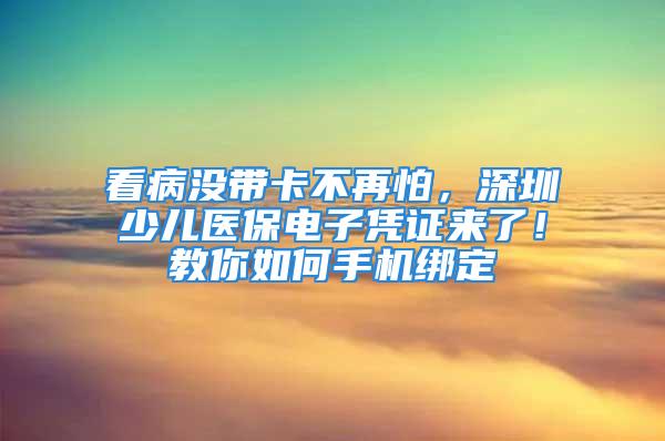 看病沒帶卡不再怕，深圳少兒醫(yī)保電子憑證來了！教你如何手機(jī)綁定