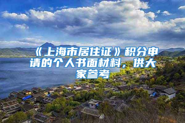 《上海市居住證》積分申請的個人書面材料，供大家參考