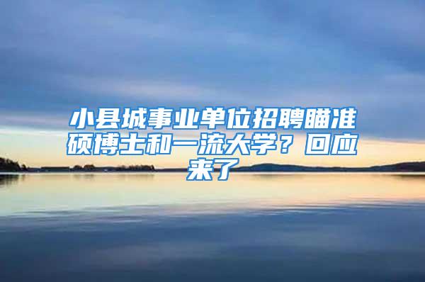 小縣城事業(yè)單位招聘瞄準(zhǔn)碩博士和一流大學(xué)？回應(yīng)來了