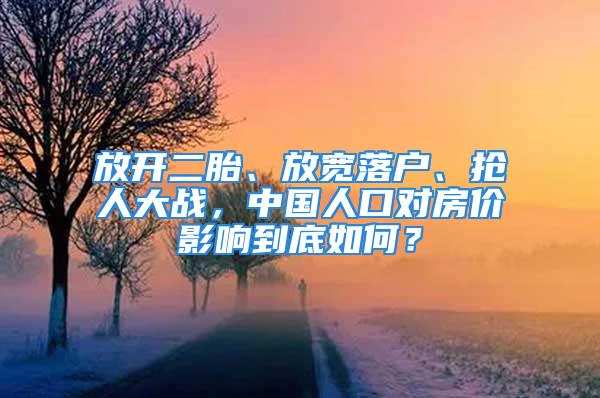 放開二胎、放寬落戶、搶人大戰(zhàn)，中國人口對房價影響到底如何？